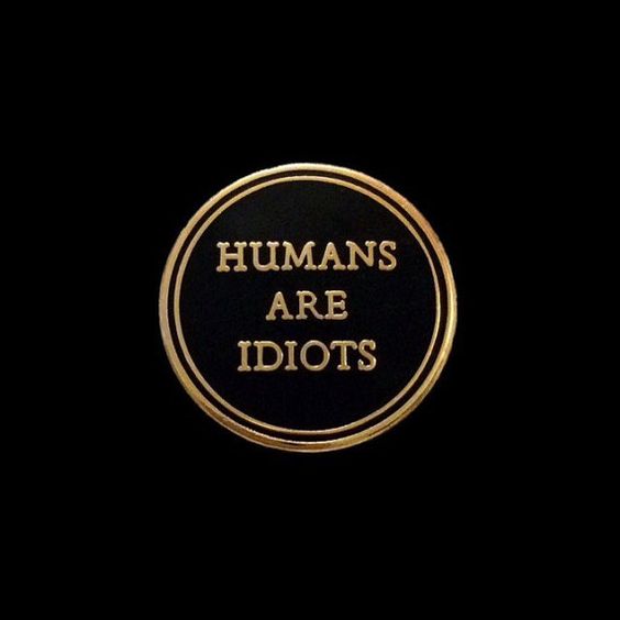 Humans Are Idiots